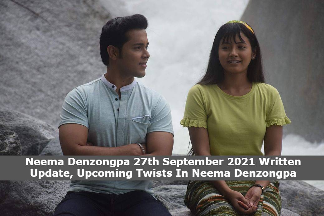 Neema Denzongpa 27th September 2021 Written Update, Upcoming Twists In Neema Denzongpa Neema Denzongpa 27th September 2021 Written Update, Upcoming Twists In Neema Denzongpa