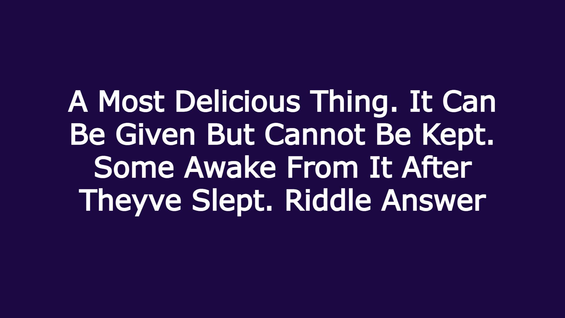 A Most Delicious Thing. It Can Be Given But Cannot Be Kept. Some Awake From It After Theyve Slept. Riddle Answer