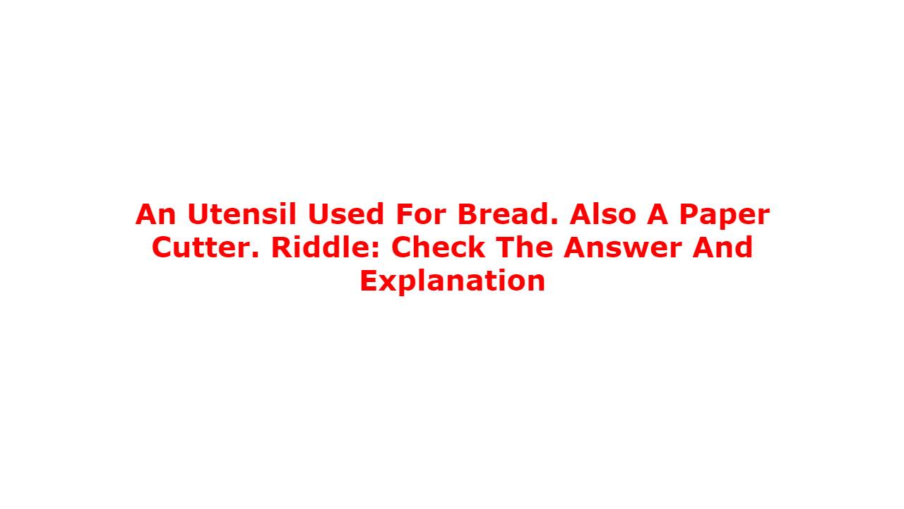 An Utensil Used For Bread. Also A Paper Cutter. Riddle: Check The Answer And Explanation