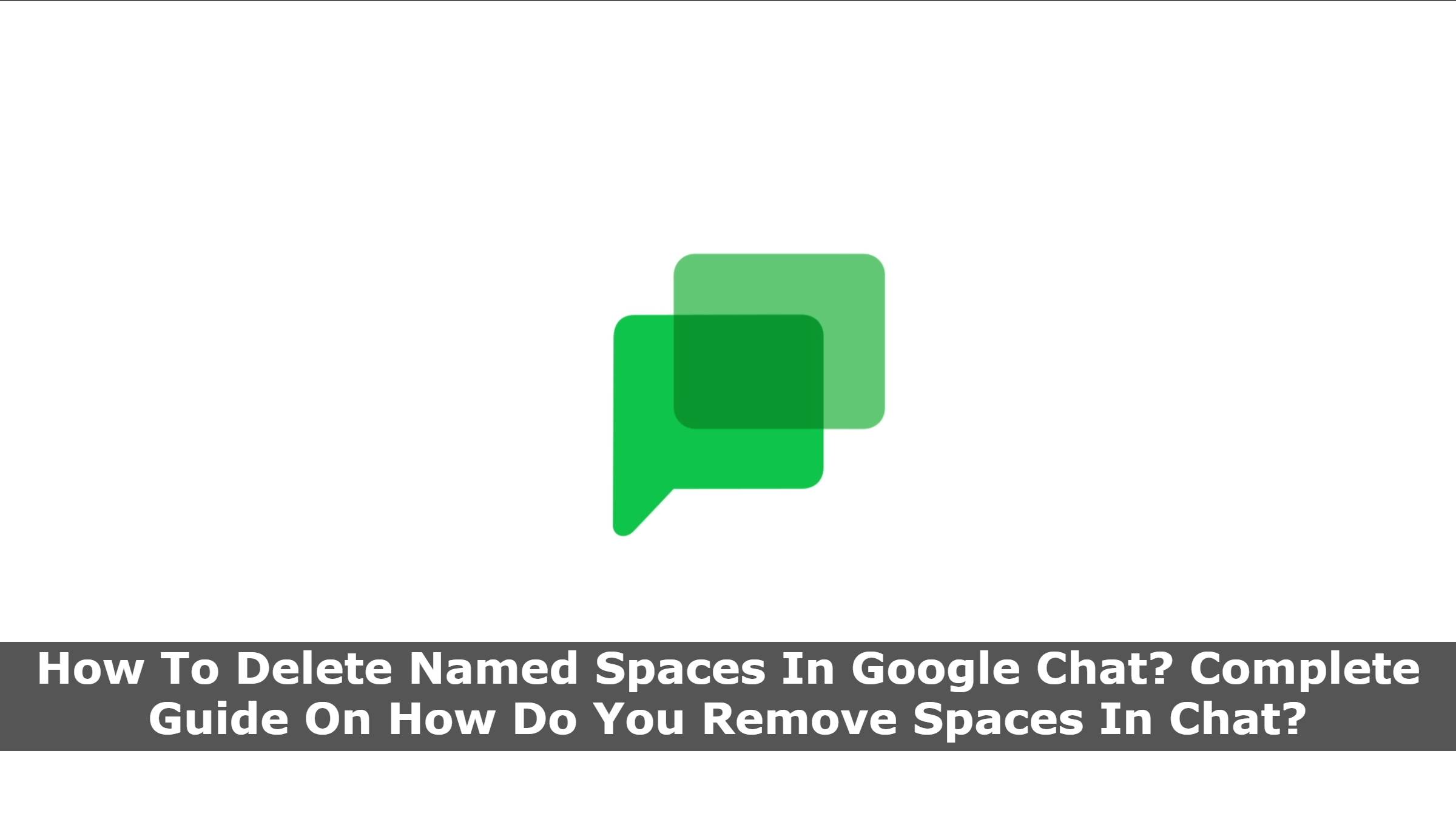 How To Delete Named Spaces In Google Chat? Complete Guide On How Do You Remove Spaces In Chat?