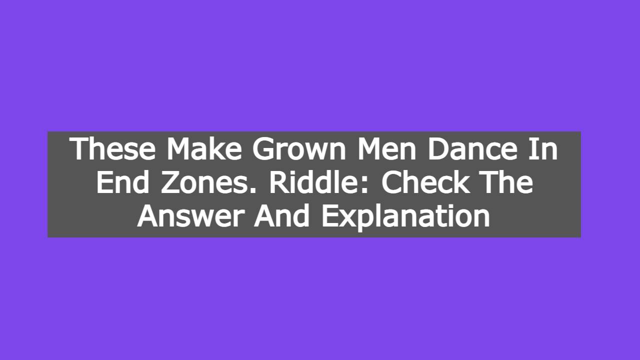 These Make Grown Men Dance In End Zones. Riddle: Check The Answer And Explanation