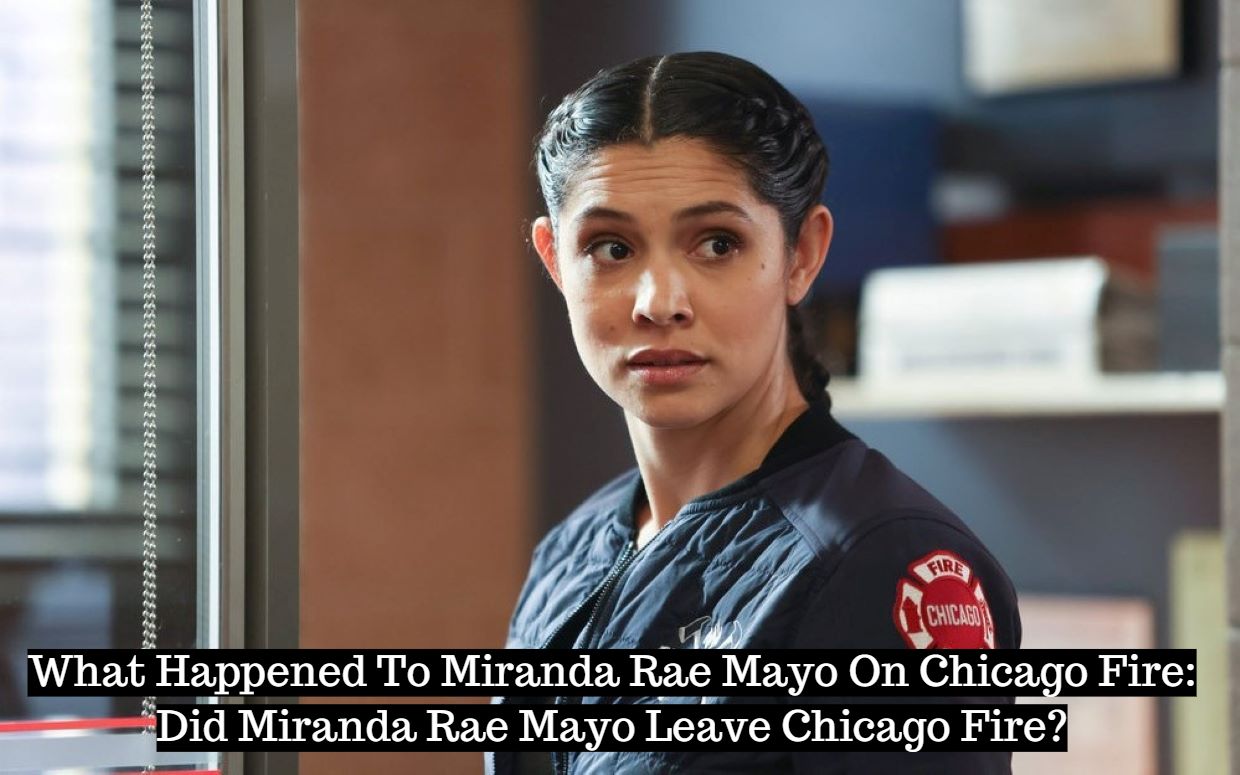 What Happened To Miranda Rae Mayo On Chicago Fire: Did Miranda Rae Mayo Leave Chicago Fire?