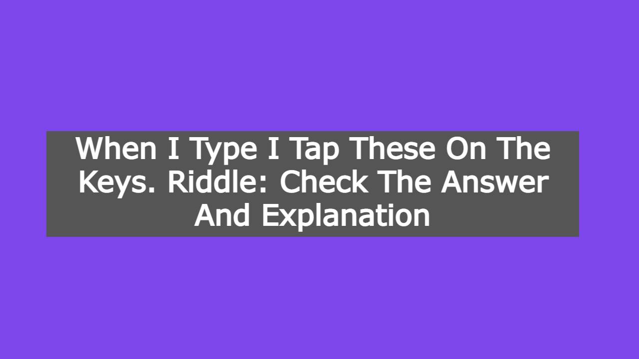 When I Type I Tap These On The Keys. Riddle: Check The Answer And Explanation