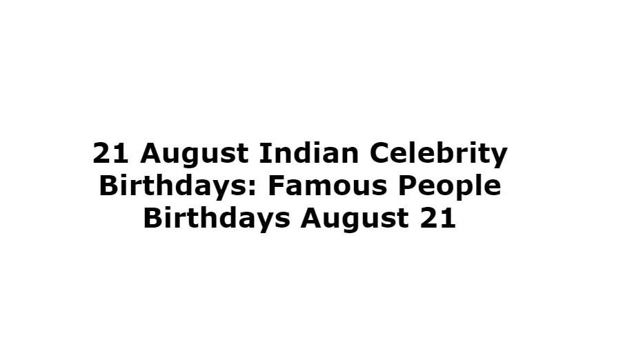 21 August Indian Celebrity Birthdays: Famous People Birthdays August 21