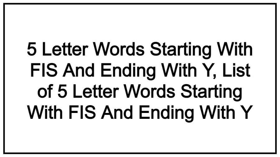 5 Letter Words Starting With FIS And Ending With Y, List of 5 Letter Words Starting With FIS And Ending With Y