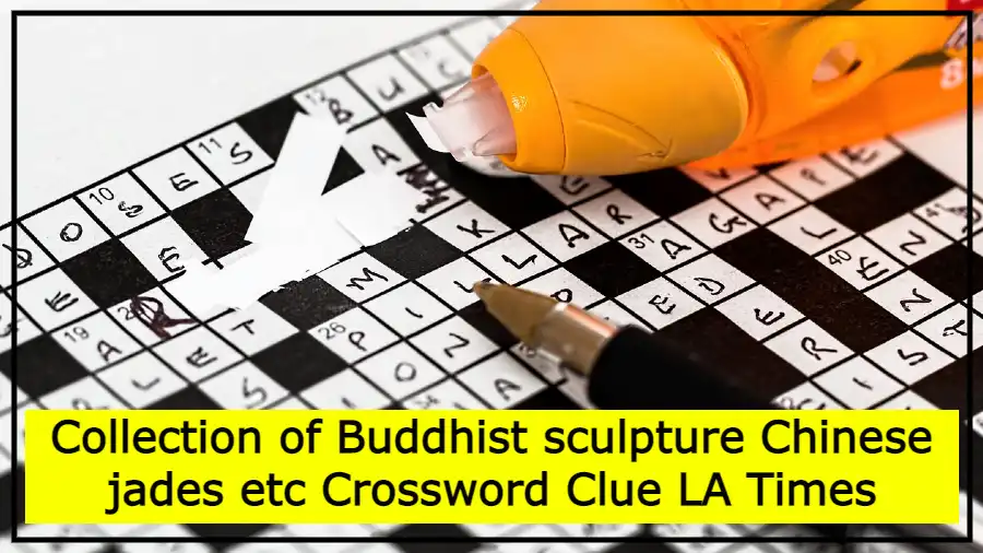 Collection of Buddhist sculpture Chinese jades etc Crossword Clue LA Times
