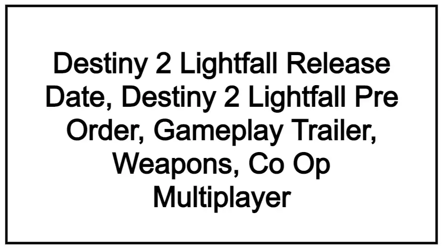 Destiny 2 Lightfall Release Date, Destiny 2 Lightfall Pre Order, Gameplay Trailer, Weapons, Co Op Multiplayer