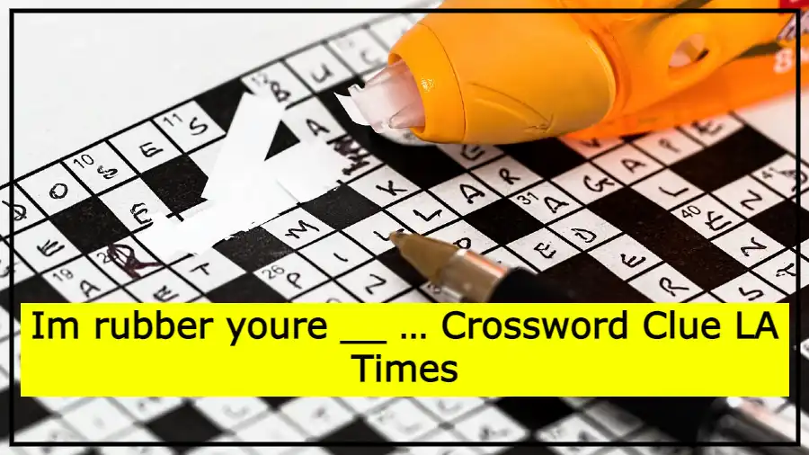 Im rubber youre __ … Crossword Clue LA Times
