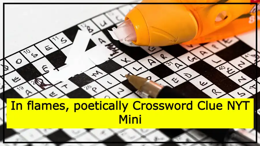 In flames, poetically Crossword Clue NYT Mini