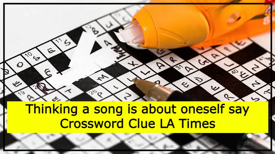 Thinking a song is about oneself say Crossword Clue LA Times