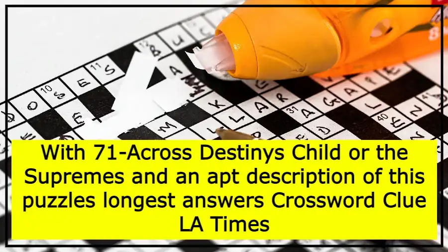 With 71-Across Destinys Child or the Supremes and an apt description of this puzzles longest answers Crossword Clue LA Times